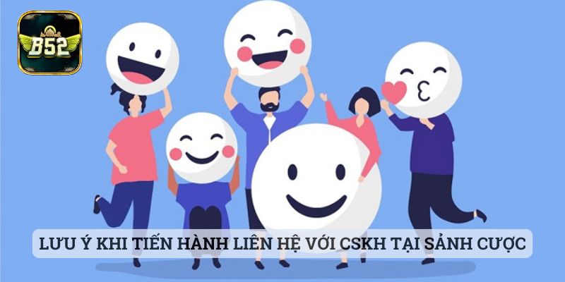 Liên Hệ CSKH B52 Lưu ý khi tiến hành liên hệ với CSKH tại sảnh cược